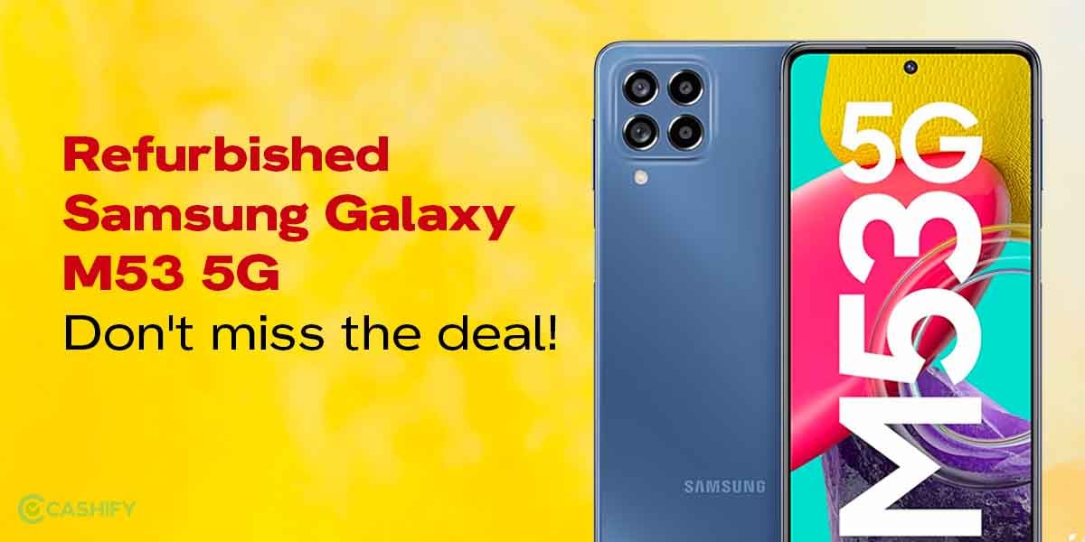 Why The Refurbished Samsung Galaxy M53 5G Is A Must Buy?