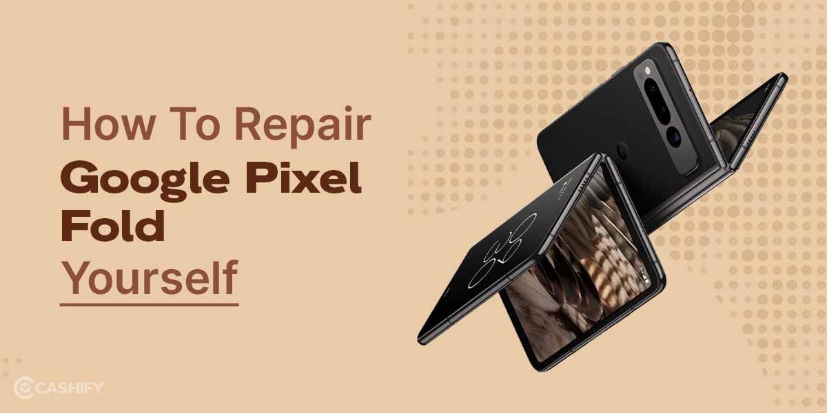 How To Repair Google Pixel Fold Yourself At Home