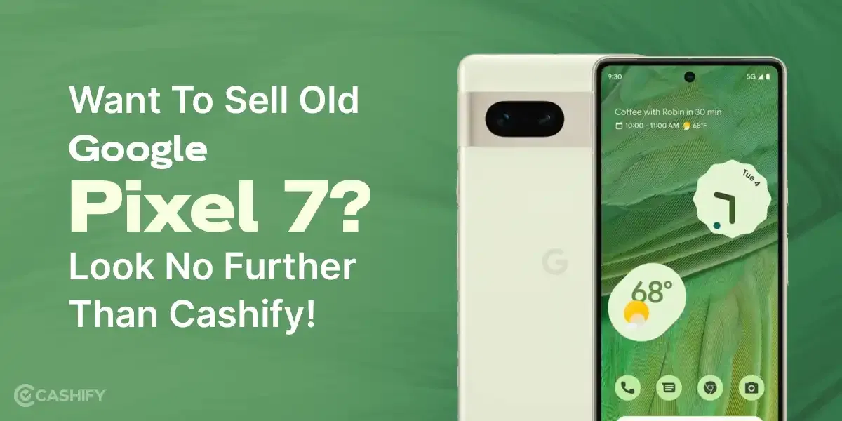 Want To Sell Old Google Pixel 7? Look No Further Than Cashify!