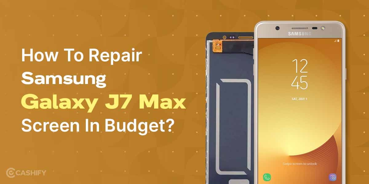 How To Repair Samsung Galaxy J7 Max Screen In Budget?