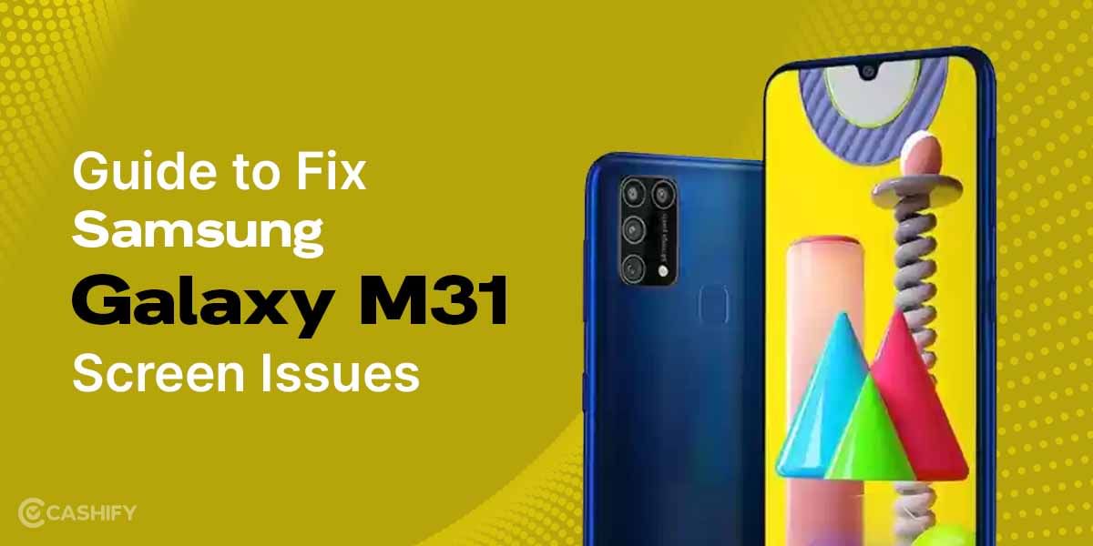 Here’s The Guide To Fixing Samsung Galaxy M31 Screen Issues
