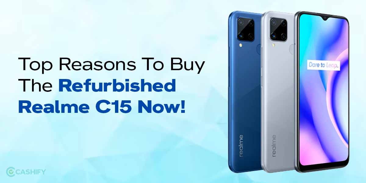 Top Reasons To Buy The Refurbished Realme C15 Now!