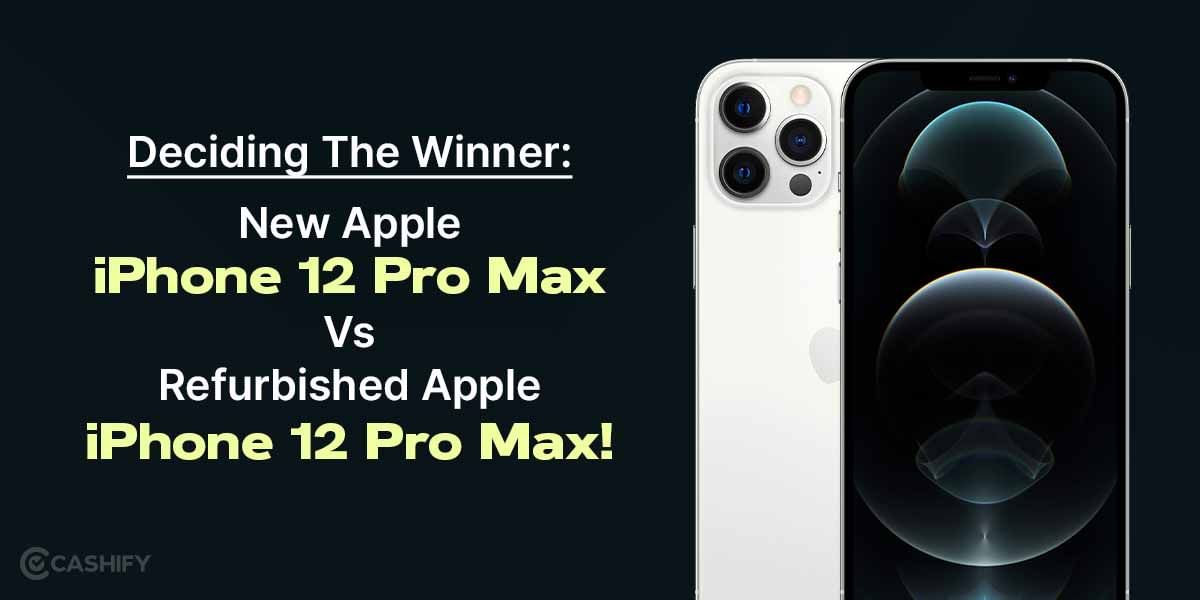 Deciding The Winner: New Apple iPhone 12 Pro Max Vs Refurbished Apple iPhone 12 Pro Max!