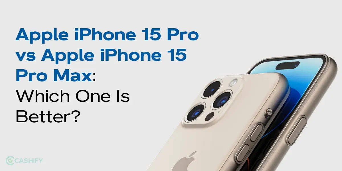 Apple iPhone 15 Pro vs Apple iPhone 15 Pro Max: Which One Is Better?