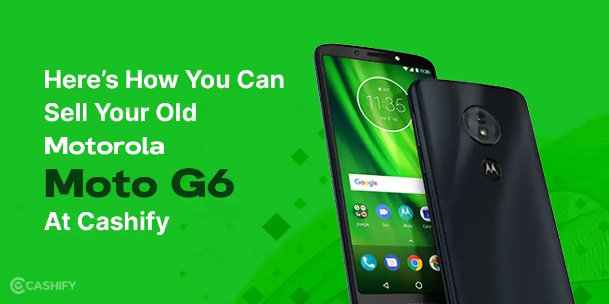 Here’s How You Can Sell Your Old Motorola Moto G6 At Cashify