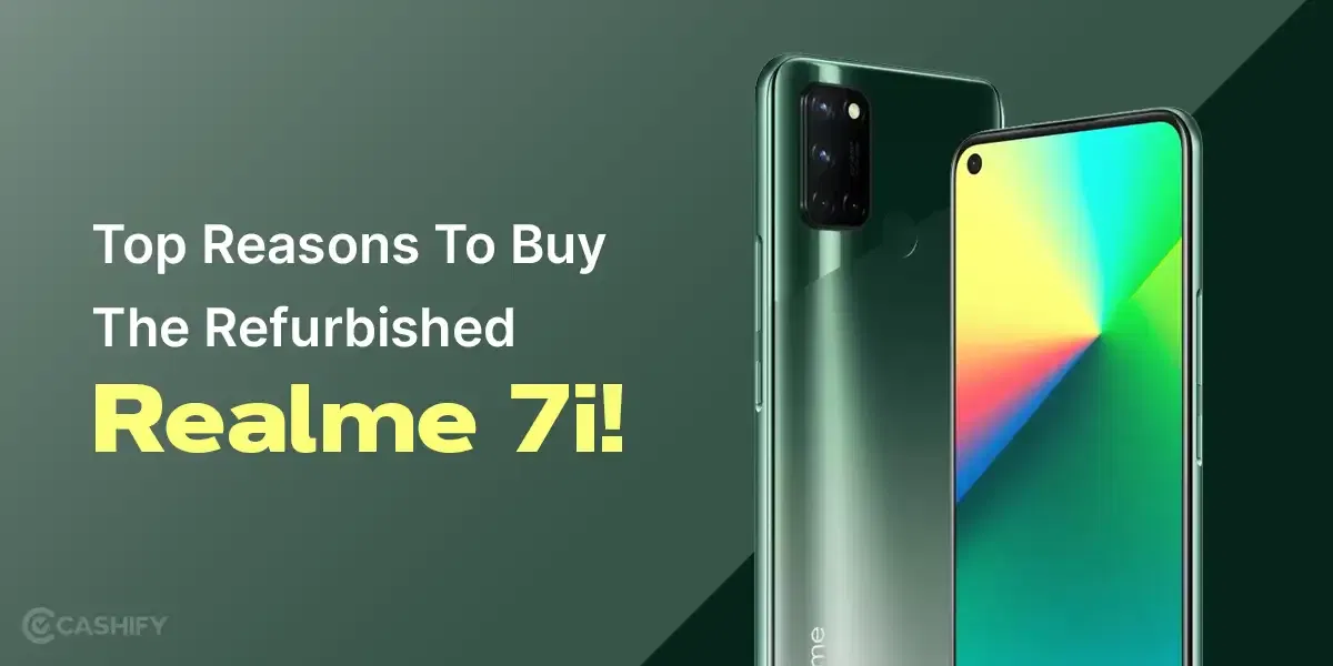 Top Reasons To Buy The Refurbished Realme 7i!