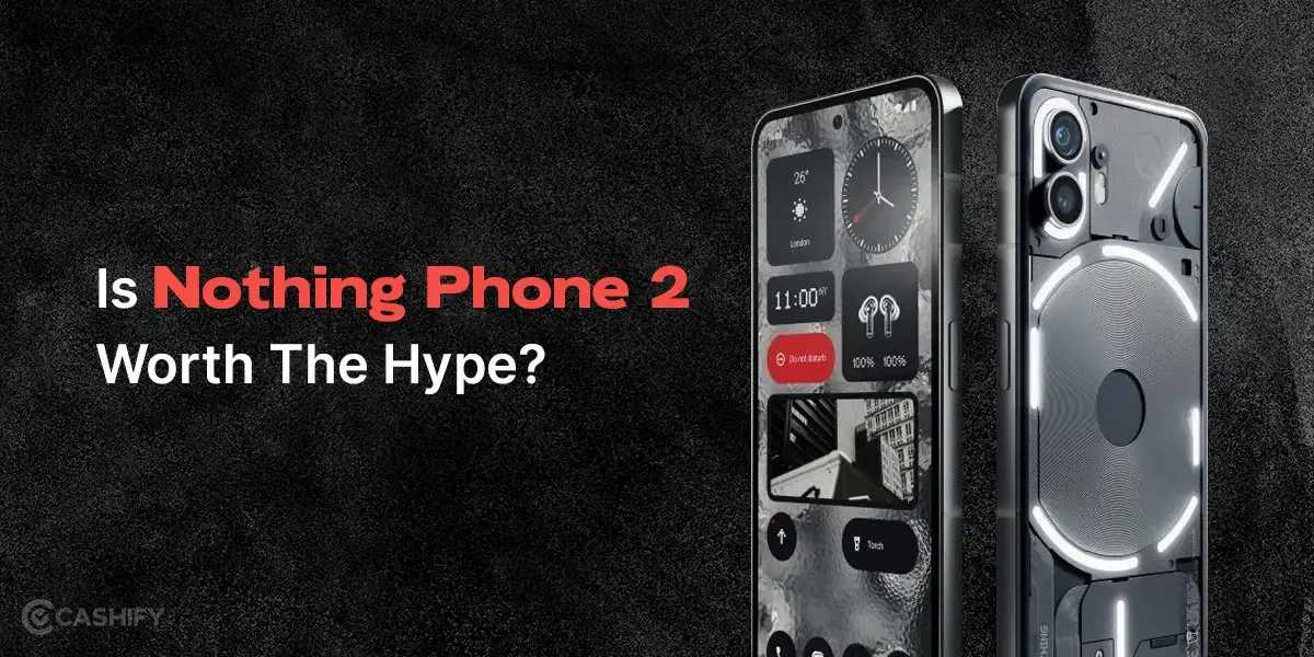 Is Nothing Phone 2 Worth The Hype?