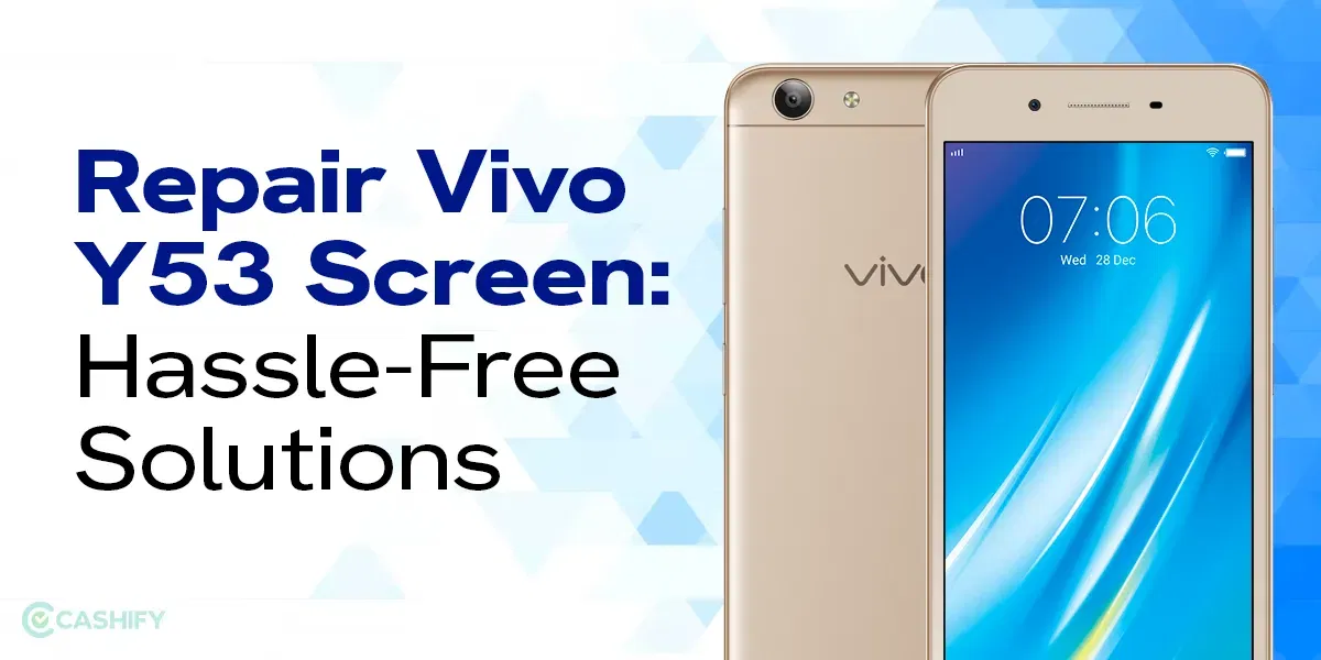 A Step-By-Step Guide To Repair Vivo Y53 Screen Hassle-Free