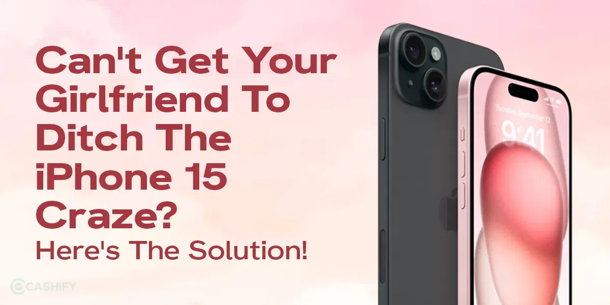 Can&#8217;t Get Your Girlfriend To Ditch The iPhone 15 Craze? Here&#8217;s The Solution!