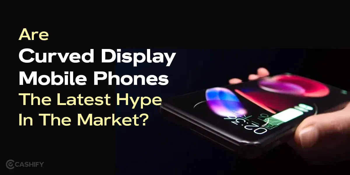 Are Curved Display Mobile Phones The Latest Hype In The Market?