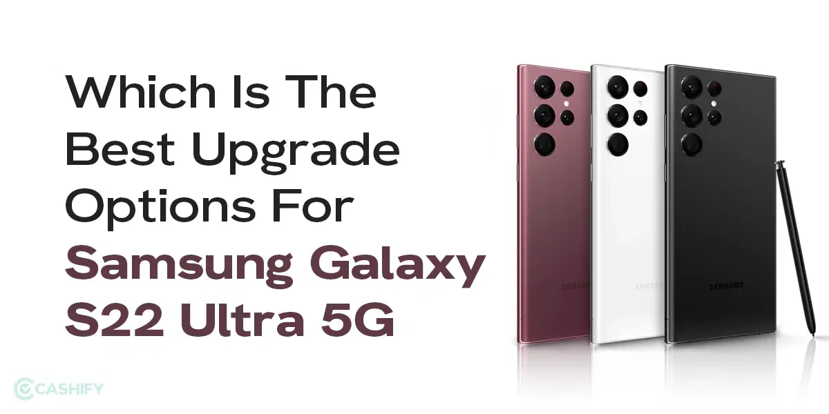 Which Is The Best Upgrade Options For Samsung Galaxy S22 Ultra 5G