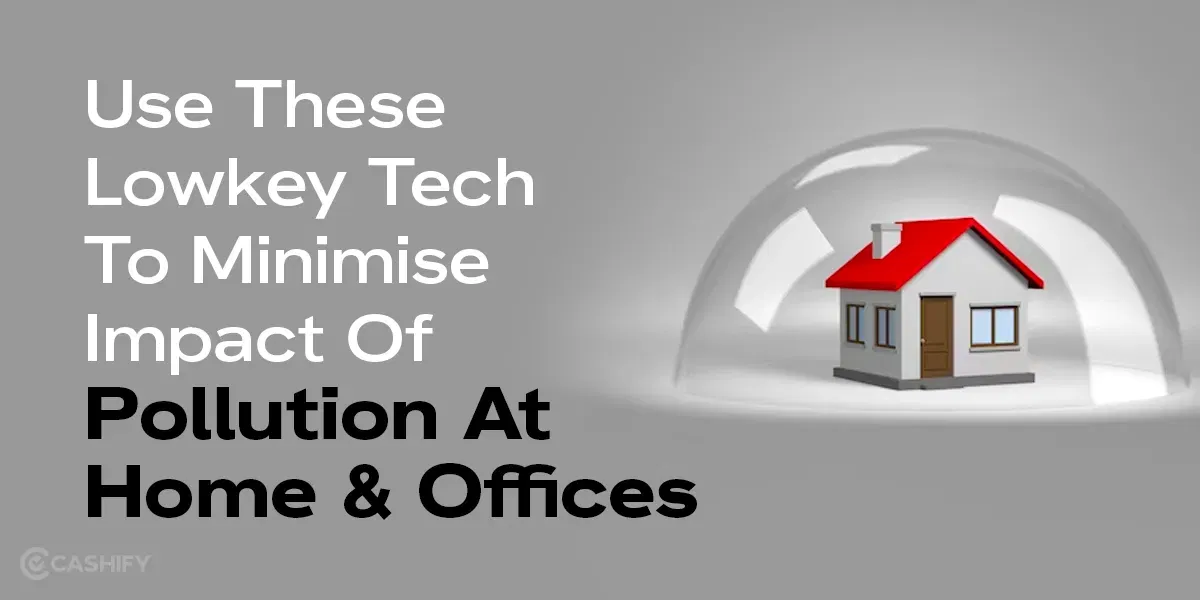 Use These Lowkey Tech To Minimise Impact Of Pollution At Home & Offices!