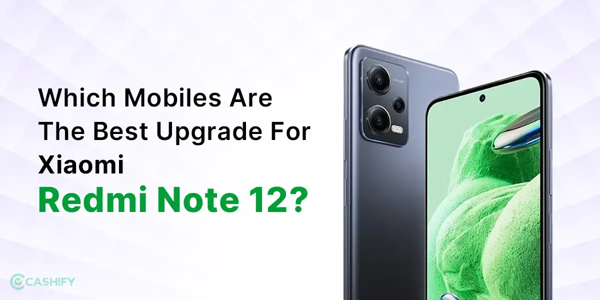 Which Mobiles Are The Best Upgrade For Xiaomi Redmi Note 12?