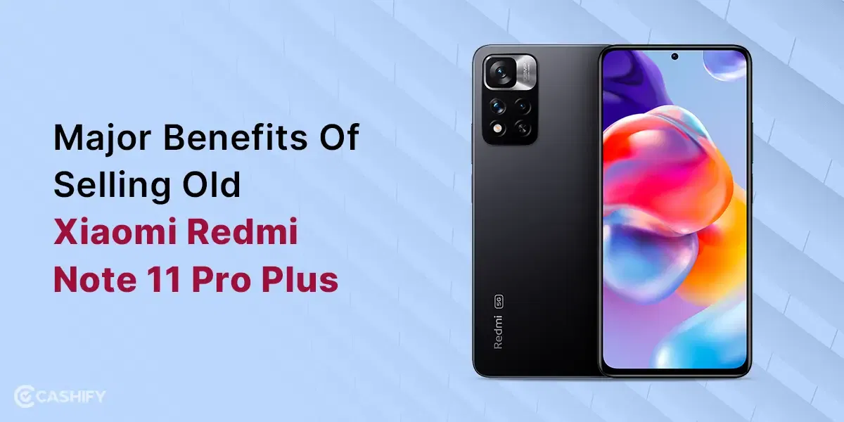 Major Benefits Of Selling Old Xiaomi Redmi Note 11 Pro Plus