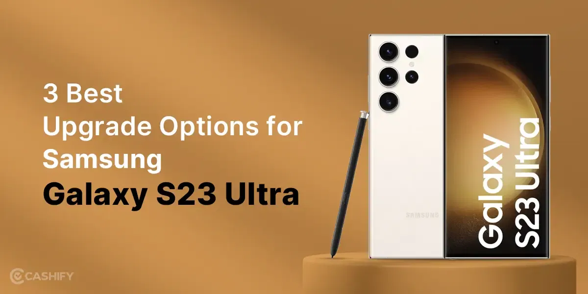 3 Best Upgrade Options for Samsung Galaxy S23 Ultra