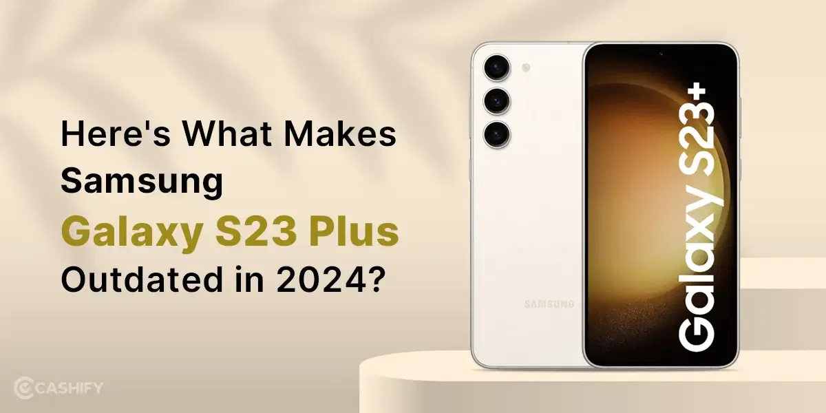 Here’s What Makes Samsung Galaxy S23 Plus Outdated in 2024?