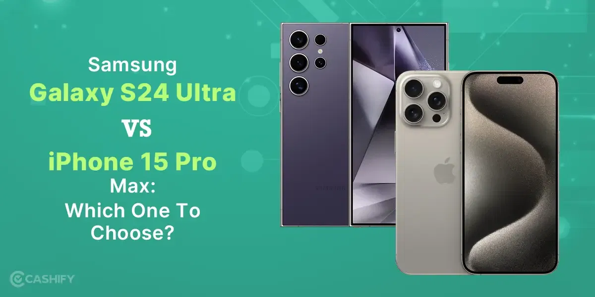 Samsung Galaxy S24 Ultra Vs iPhone 15 Pro Max: Which One To Choose?