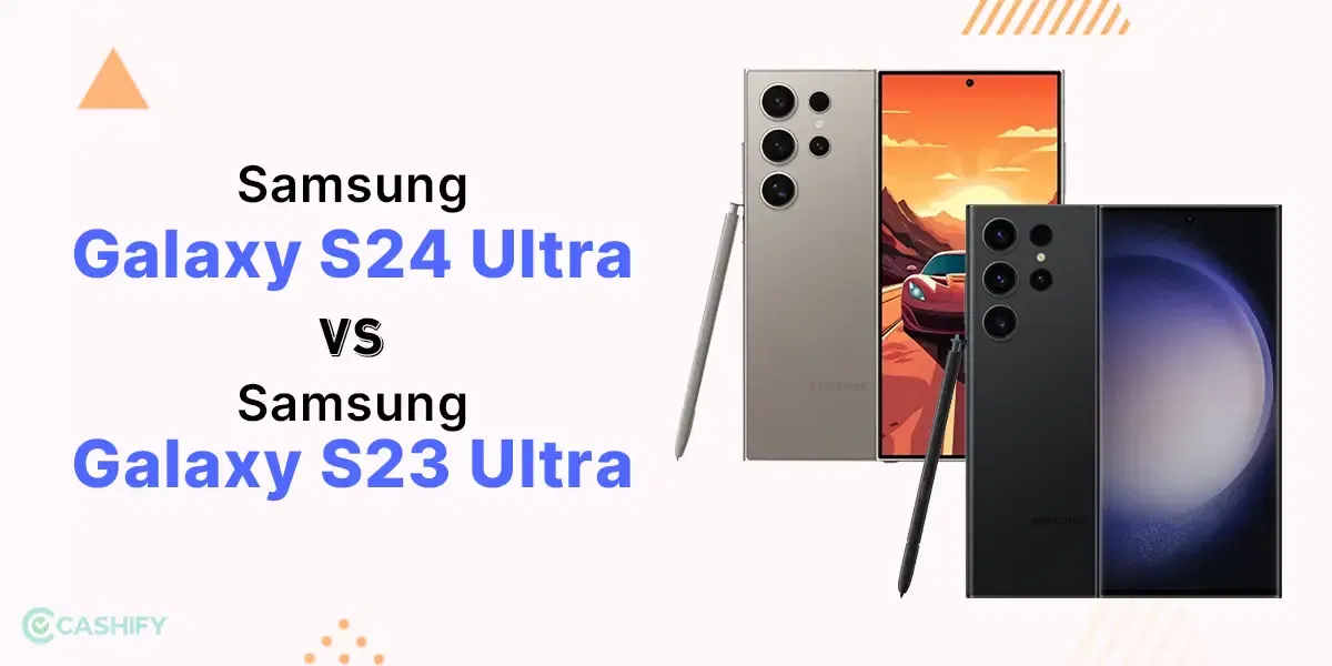 Samsung Galaxy S24 Ultra Vs Samsung Galaxy S23 Ultra: The Ultimate Tech Showdown