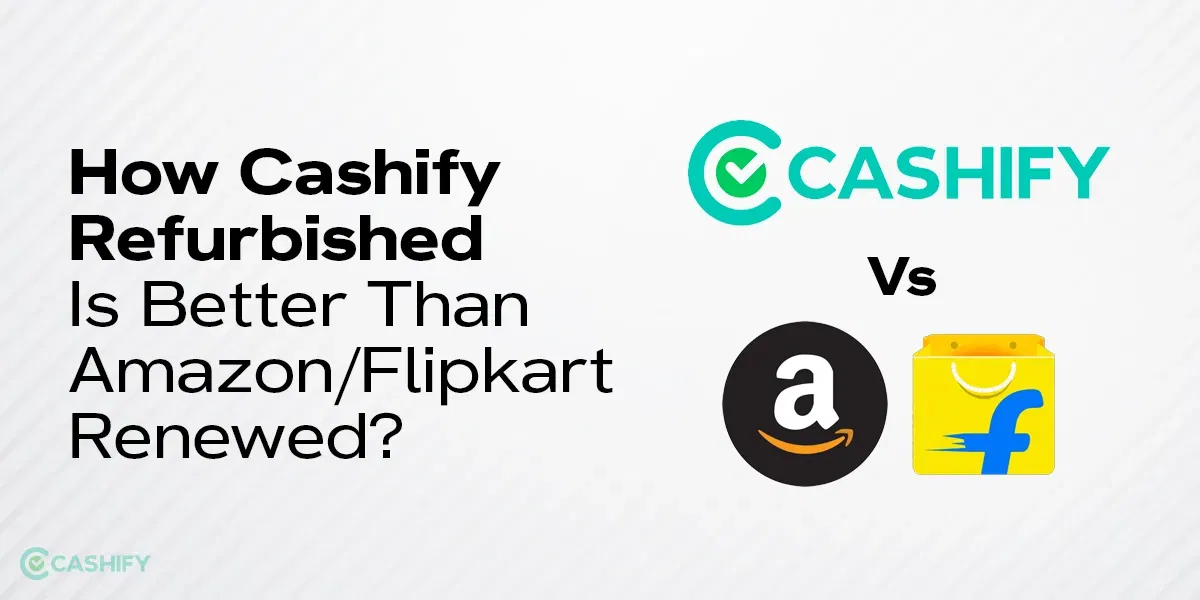 How Cashify Refurbished Is Better Than Amazon/Flipkart Renewed?