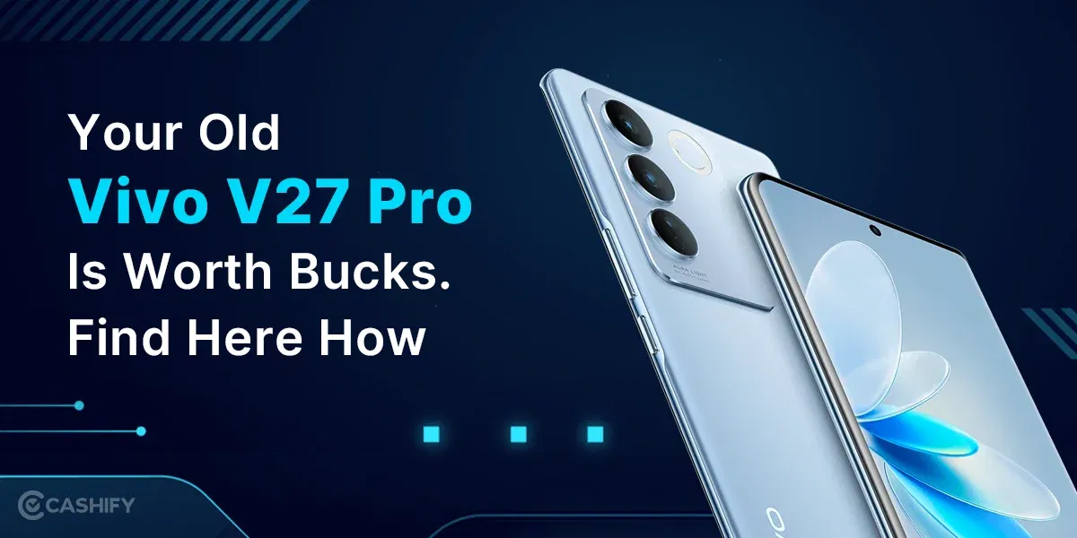 Your Old Vivo V27 Pro Is Worth Bucks. Find Here How