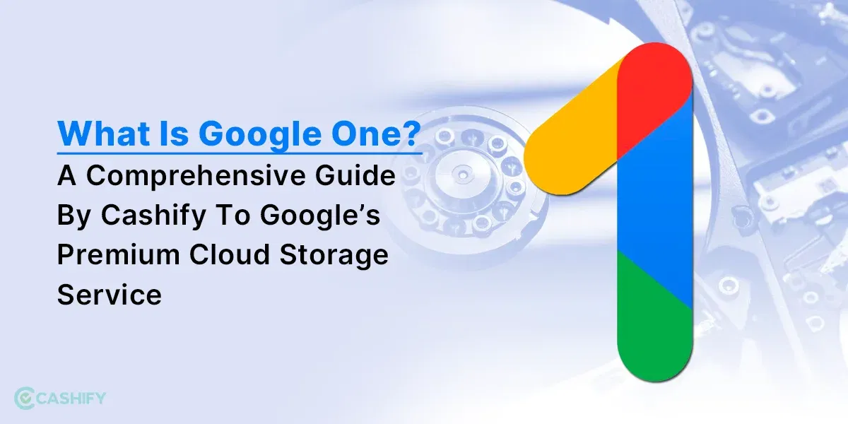 What Is Google One? A Comprehensive Guide By Cashify To Google’s Premium Cloud Storage Service