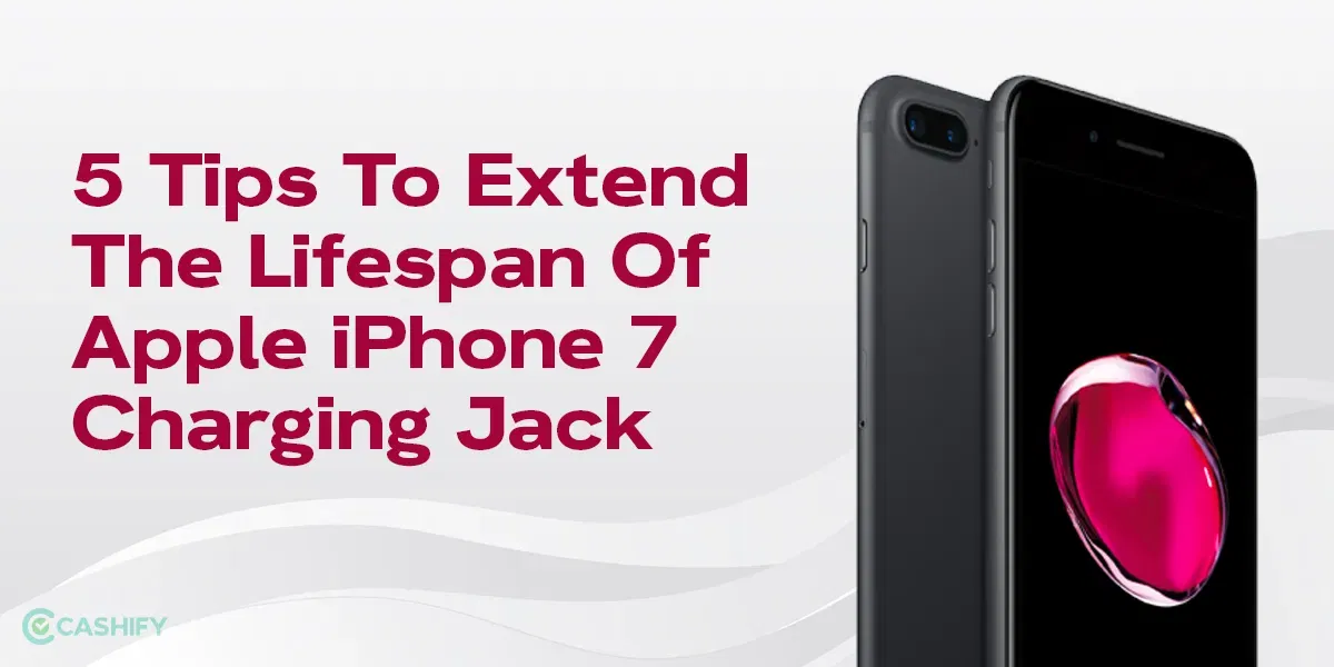 5 Tips to Extend The Lifespan of Apple iPhone 7 Charging Jack