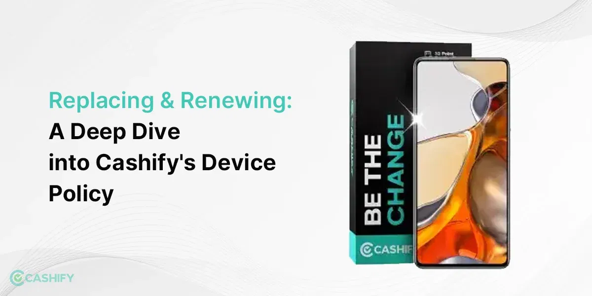 Replacing and Renewing: A Deep Dive into Cashify’s Device Policy