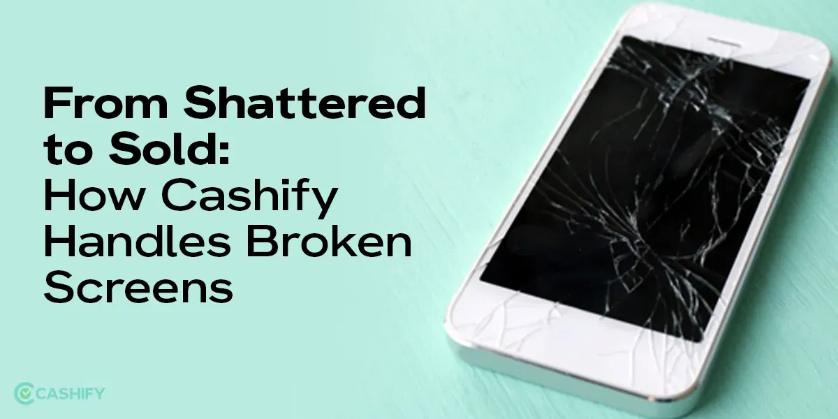 From Shattered to Sold: How Cashify Handles Broken Screens