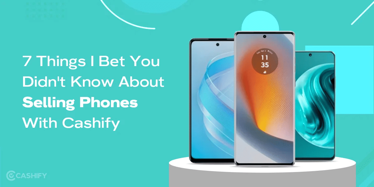 7 Things I Bet You Didn’t Know About Selling Phones with Cashify