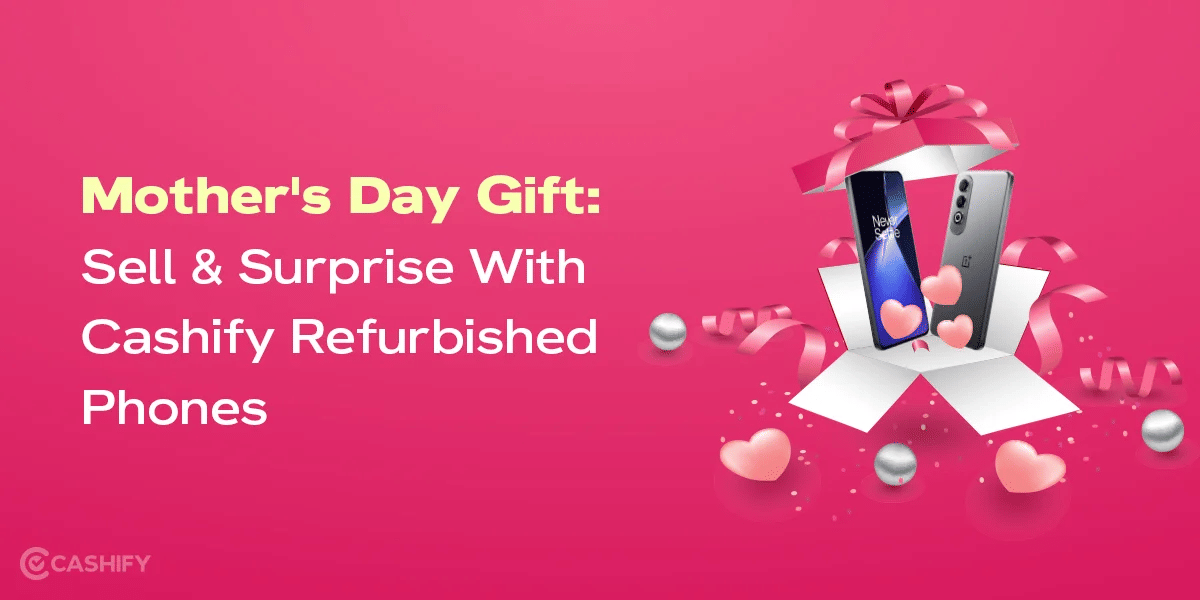 Mother’s Day Gift: Sell & Surprise with Cashify Refurbished Phones