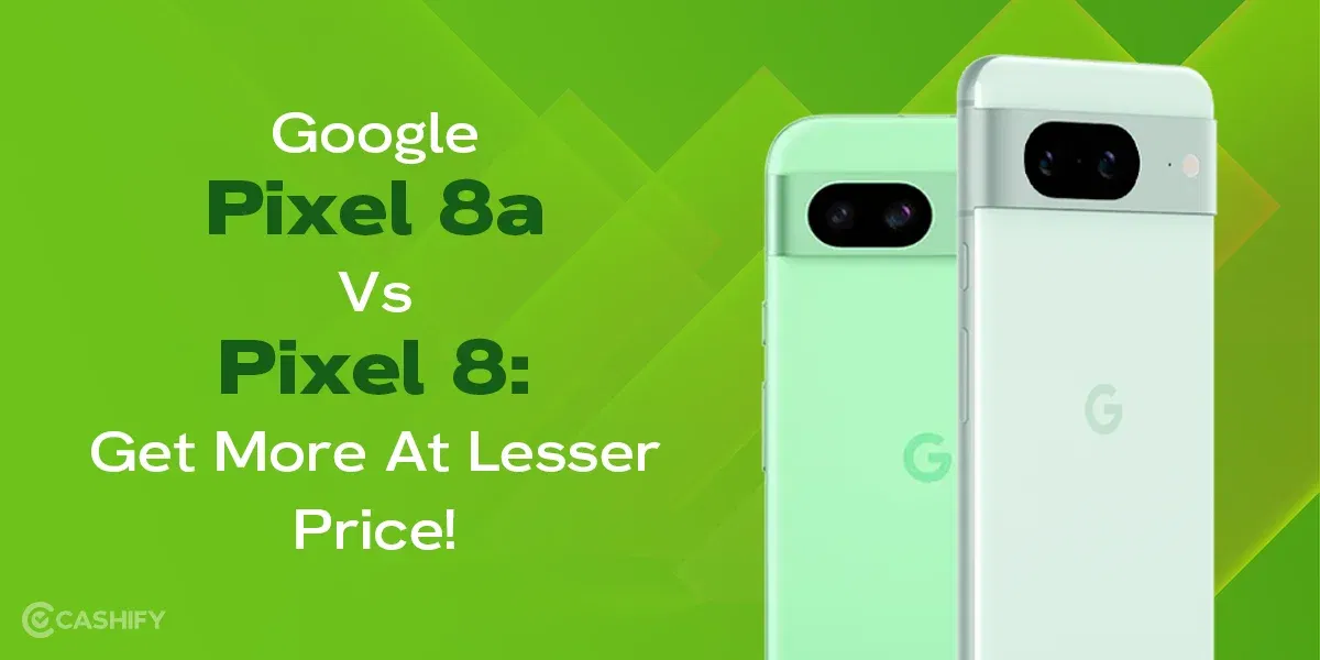 Google Pixel 8a Vs Pixel 8: Get More At Lesser Price!