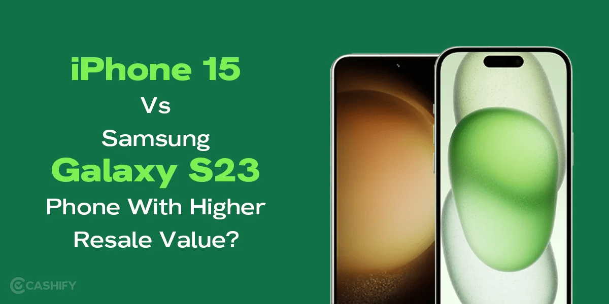 iPhone 15 Vs Samsung Galaxy S23- Phone With Higher Resale Value?