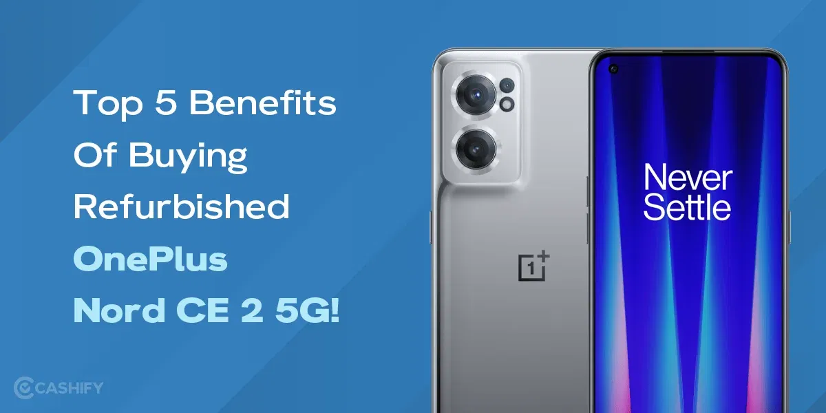 Top 5 Benefits Of Buying Refurbished OnePlus Nord CE 2 5G!