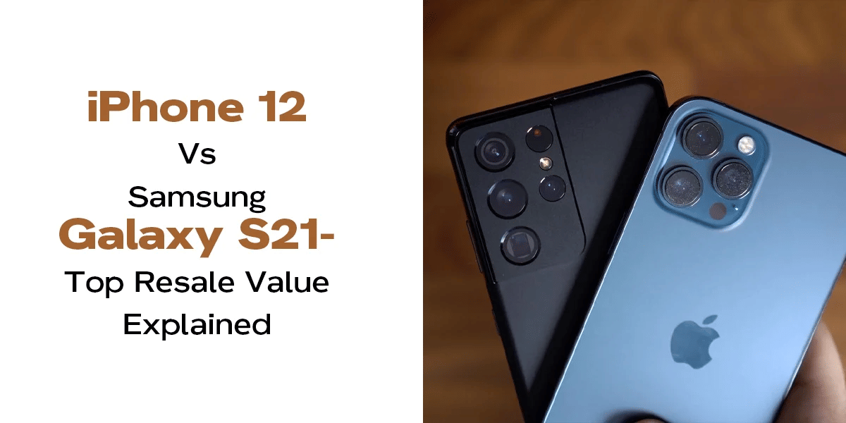 iPhone 12 Vs Samsung Galaxy S21- Top Resale Value Explained