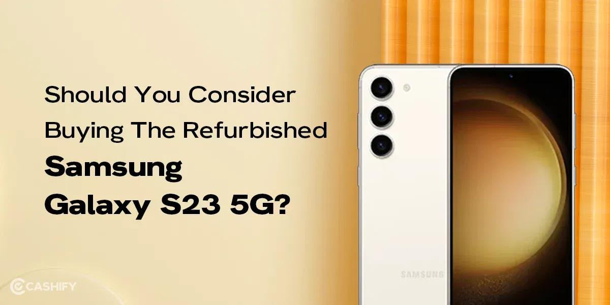 Should You Consider Buying The Refurbished Samsung Galaxy S23 5G?