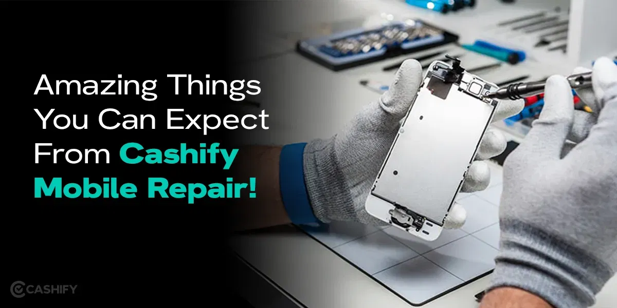 5 Amazing Things You Can Expect From Cashify Mobile Repair!