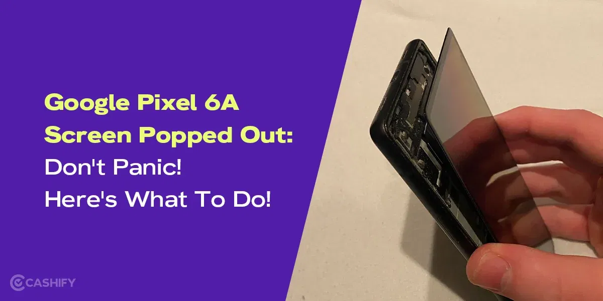 Google Pixel 6A Screen Popped Out: Don’t Panic! Here’s What To Do!