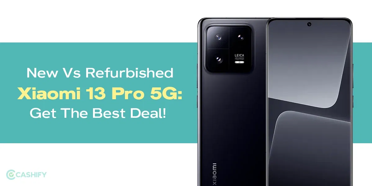 New Vs Refurbished Xiaomi 13 Pro 5G: Get The Best Deal!
