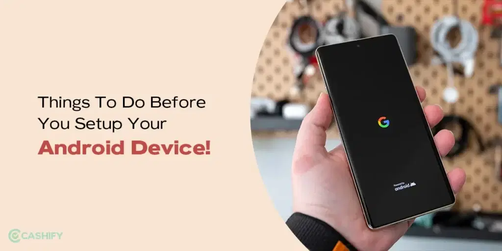 Things To Do Before You Setup Your Android Device!