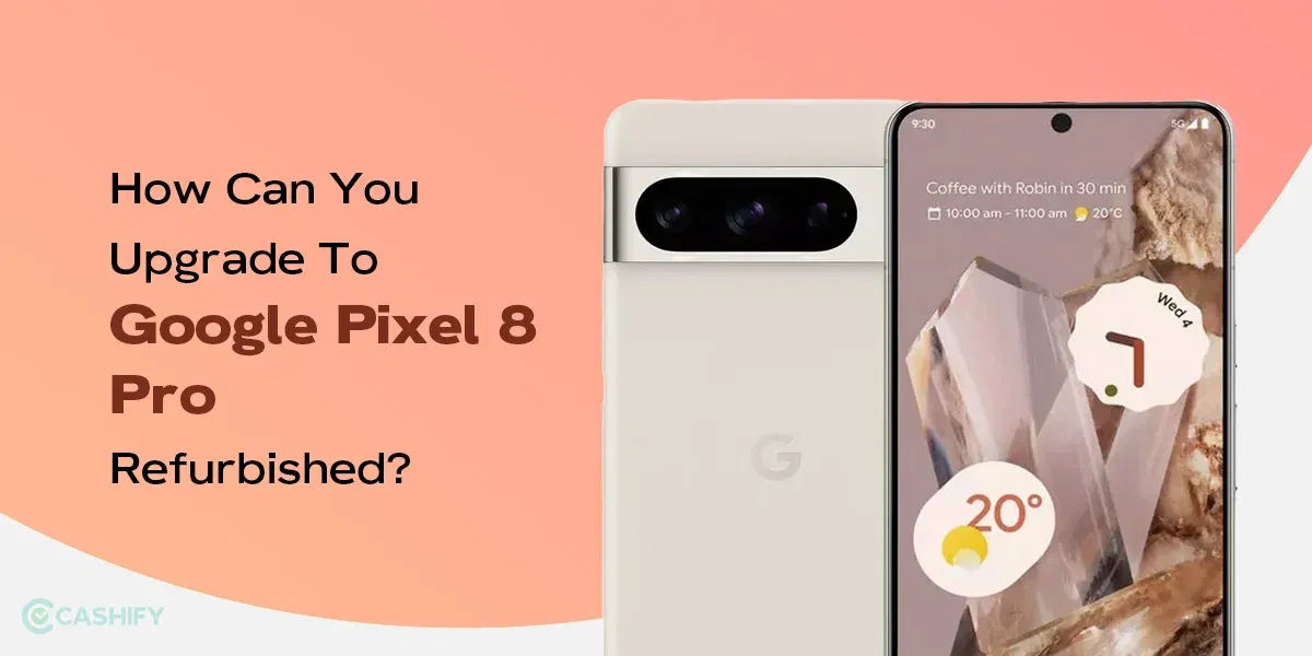 How Can You Upgrade To Google Pixel 8 Pro Refurbished?