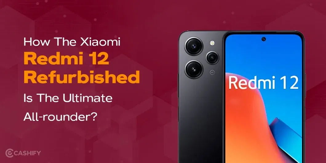 How The Xiaomi Redmi 12 Refurbished Is The Ultimate All-Rounder?