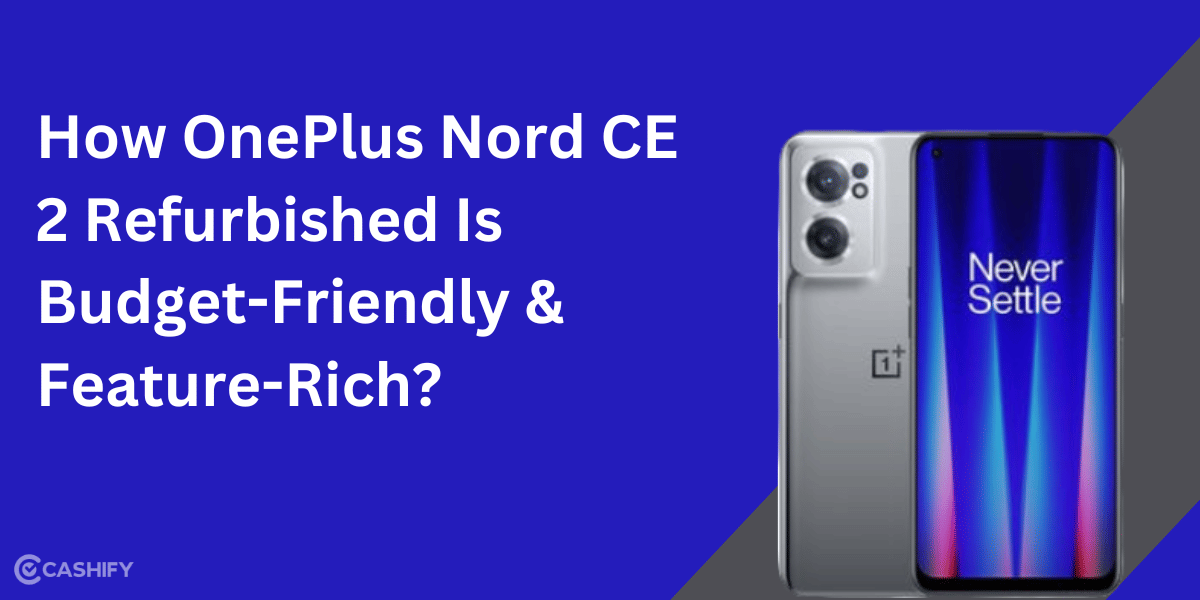 How OnePlus Nord CE 2 Refurbished Is Budget-Friendly & Feature-Rich?