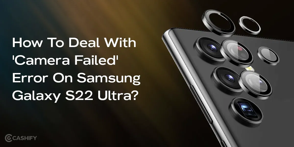 How To Deal With ‘Camera Failed’ Error On Samsung Galaxy S22 Ultra?