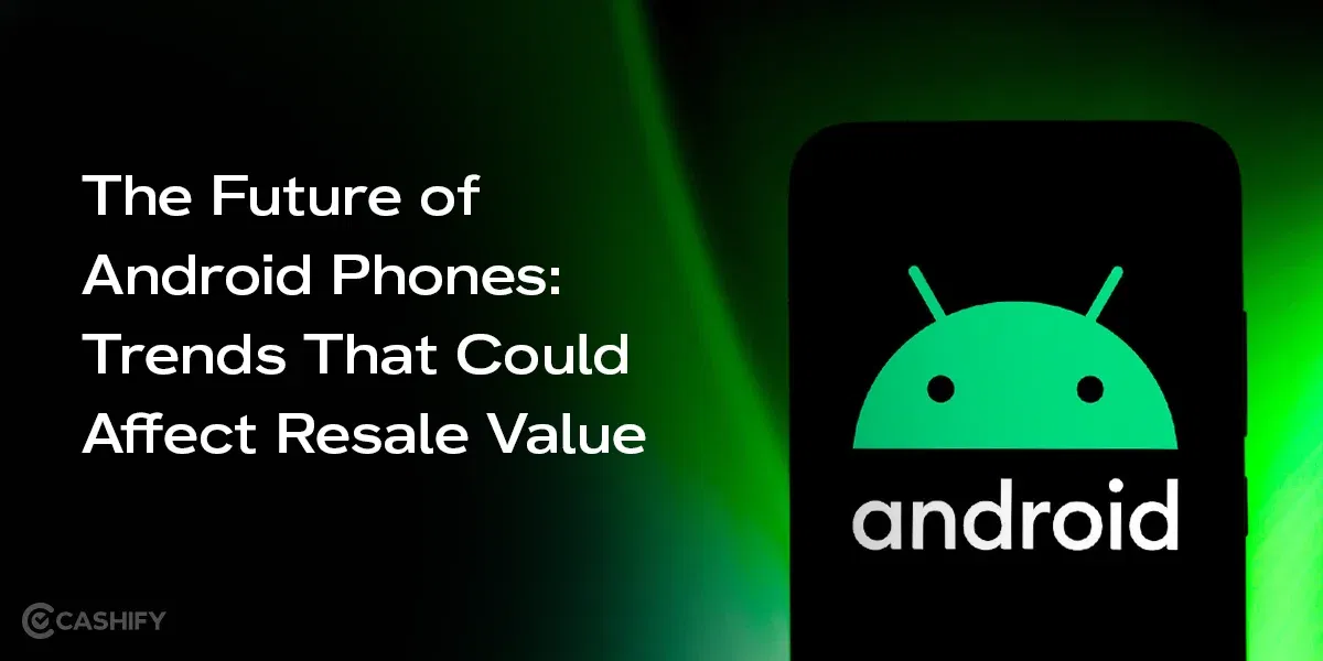 The Future of Android Phones: Trends That Could Affect Resale Value