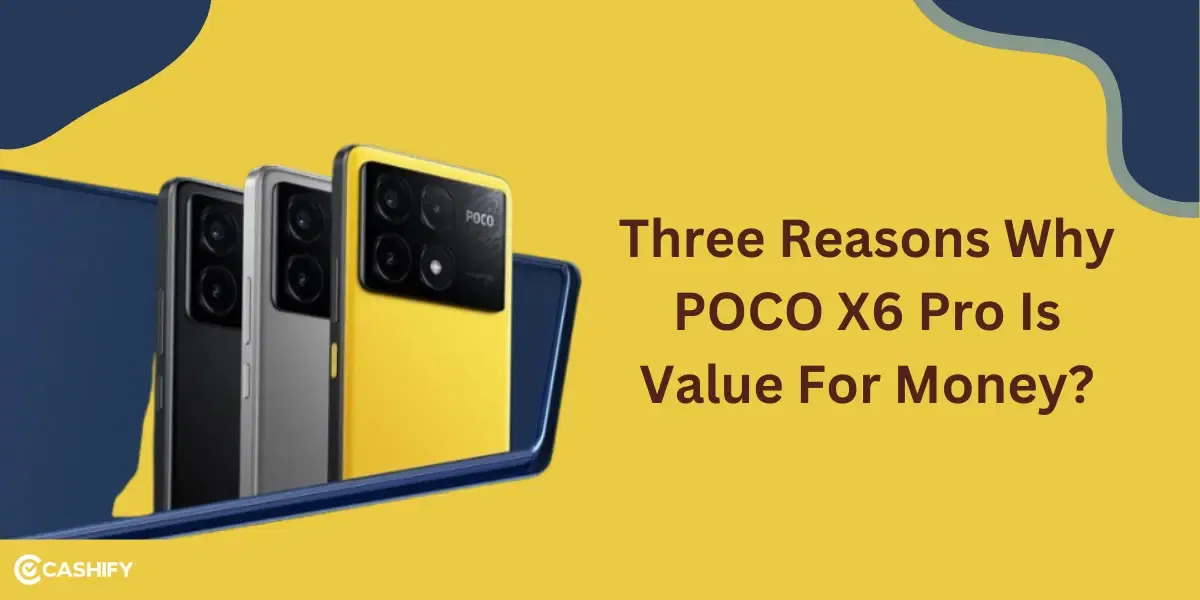 Three Reasons Why POCO X6 Pro Is Value For Money?