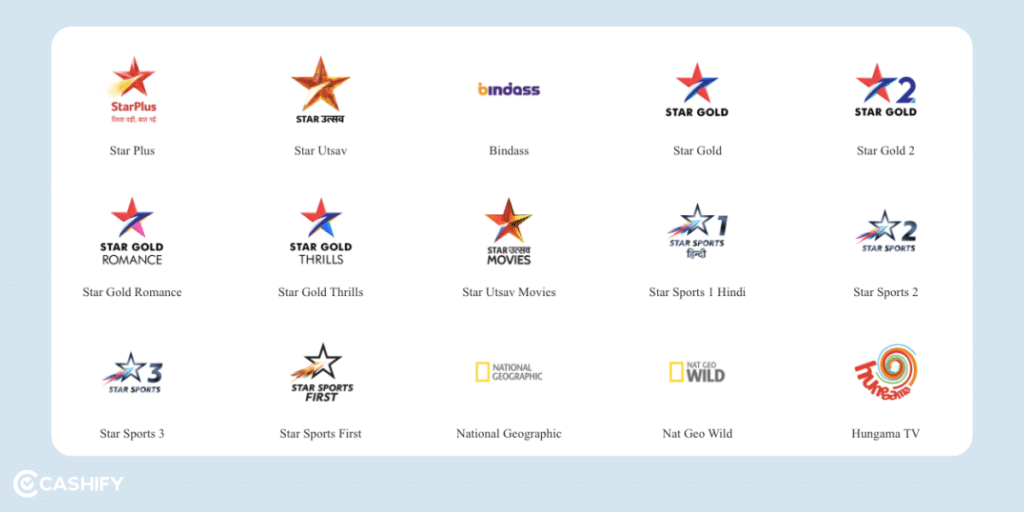 Star Plus, Star Utsav, Bindass, Star Gold, Star Gold 2, Star Gold Romance, Star Gold Thrills, Star Utsav Movies, Star Sports Hindi, Star Sports 2, Star Sports 3, Star Sports Unique, National Geographic, Nat Geo Wild, Hangama TV