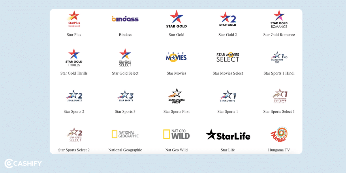 Star Plus, Bindass, Bindass, Star Gold, Star Gold 2, Star Gold Romance, Star Gold Thrills, Star Gold Select, Star Movies, Star Movies Select, Star Sports1 Hindi, Star Sports 2, Star Sports 3, Star Sports First, Star Sports 1, Star Sports Select 1, Star Sports Select 2, National Geographic, Nat Geo Wild, Star Life, Hangama TV
