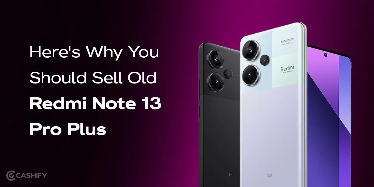 Here’s Why You Should Sell Old Redmi Note 13 Pro Plus
