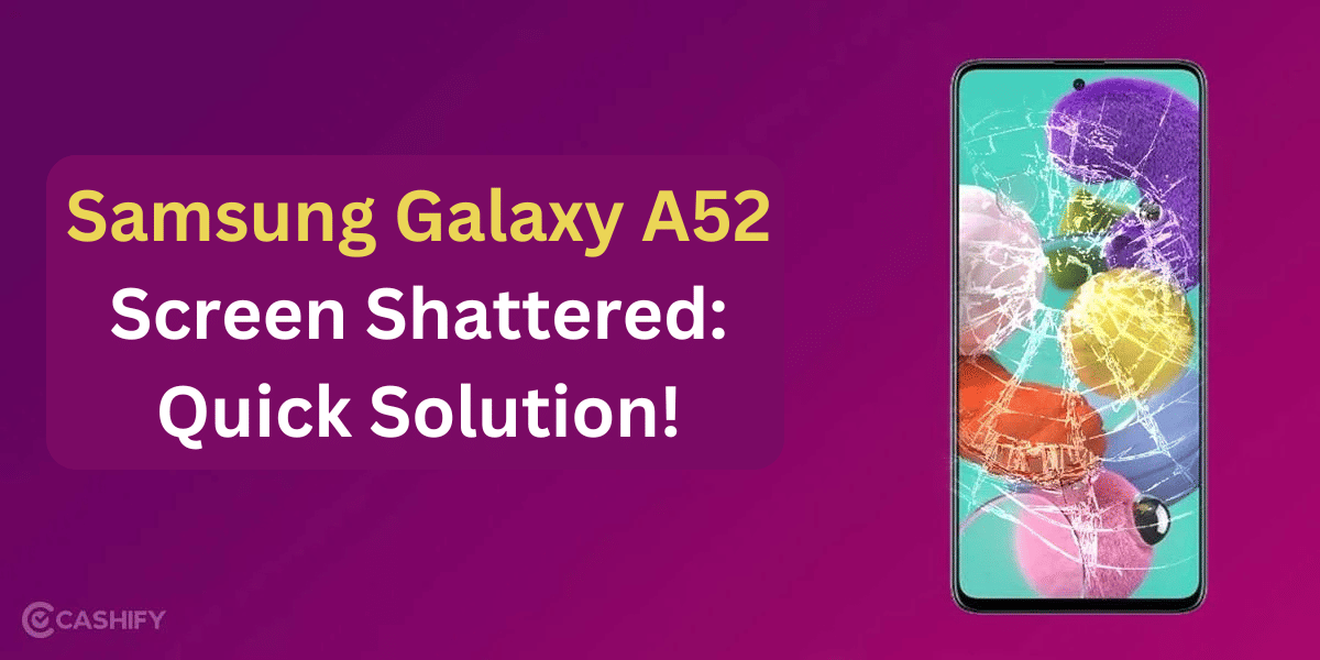Samsung Galaxy A52 Screen Shattered: Click For A Quick Solution!
