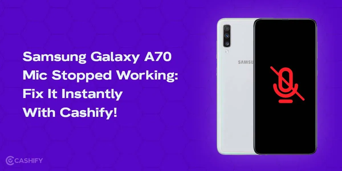 Samsung Galaxy A70 Mic Stopped Working: Fix It Instantly With Cashify!